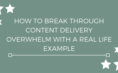 How to break through content delivery overwhelm with a real life example