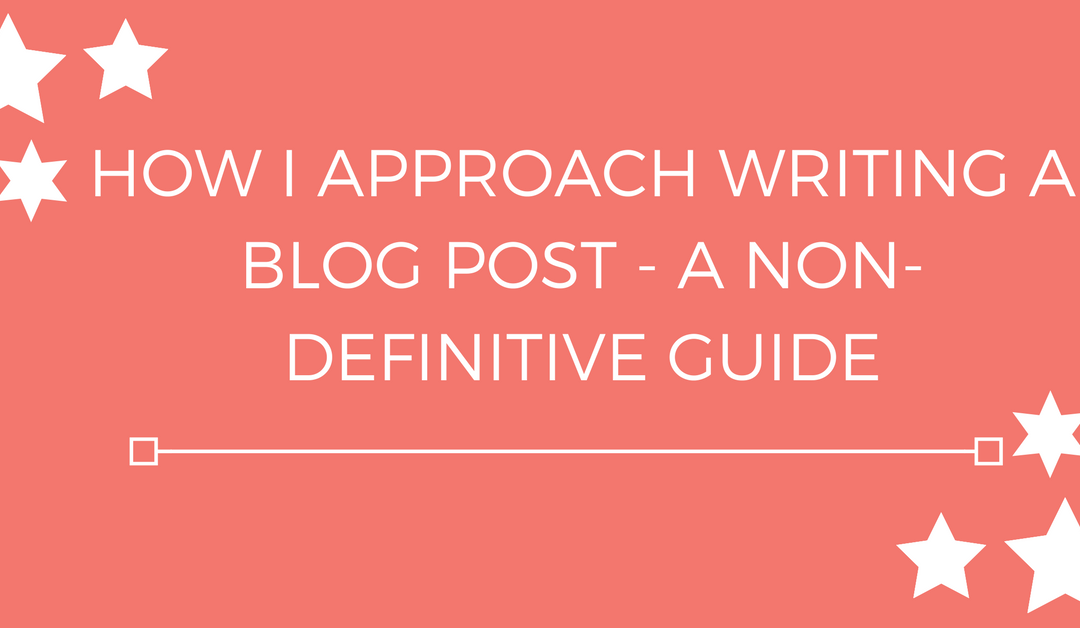 How I approach writing a blog post – a non-definitive guide